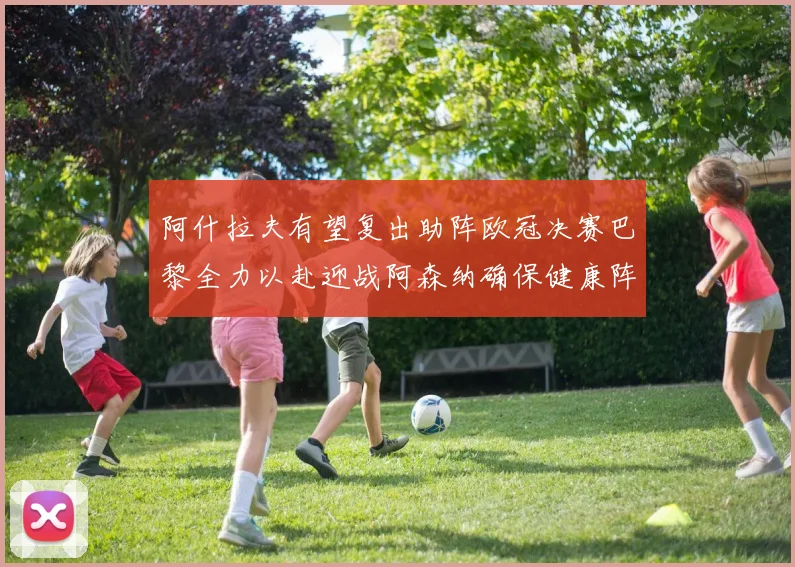 阿什拉夫有望复出助阵欧冠决赛巴黎全力以赴迎战阿森纳确保健康阵容
