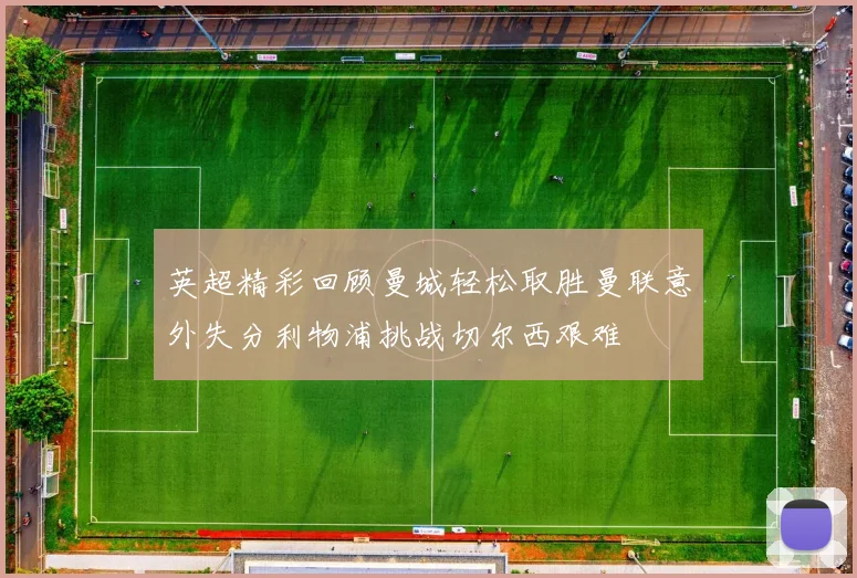 英超精彩回顾曼城轻松取胜曼联意外失分利物浦挑战切尔西艰难