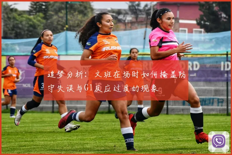 追梦分析：文班在场时如何掩盖防守失误与G1反应过度的现象