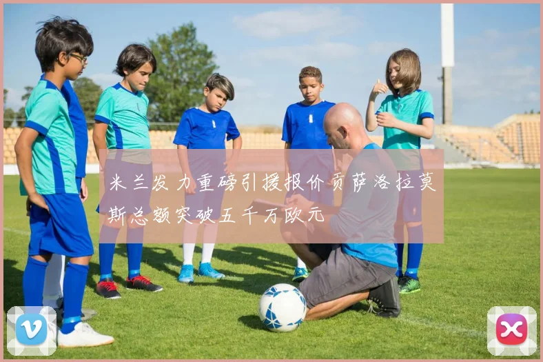 米兰发力重磅引援报价贡萨洛拉莫斯总额突破五千万欧元