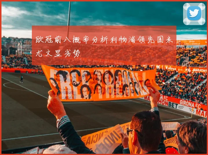 欧冠前八概率分析利物浦领先国米尤文显劣势